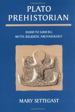 Plato Prehistorian: 10,000 to 5000 B.C. Myth, Religion, Archaeology